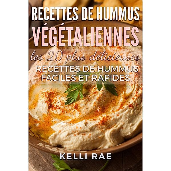 Recettes de hummus végétaliennes : les 20 plus délicieuses recettes de hummus faciles et rapides, Kelli Rae