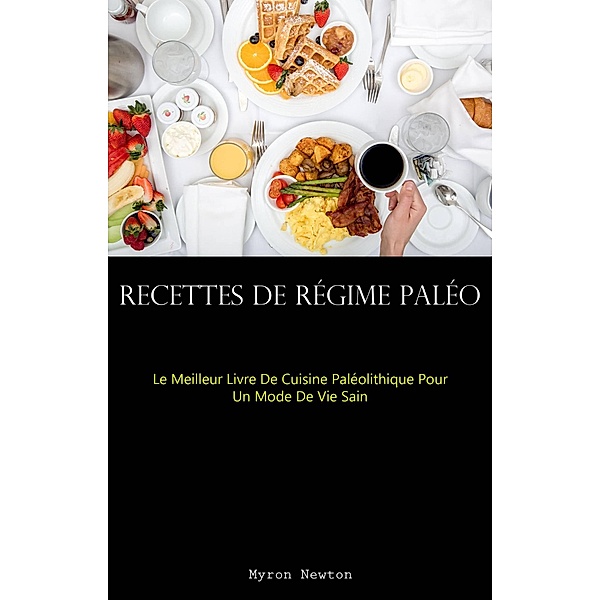 Recettes De Régime Paléo : Le Meilleur Livre De Cuisine Paléolithique Pour Un Mode De Vie Sain, Myron Newton