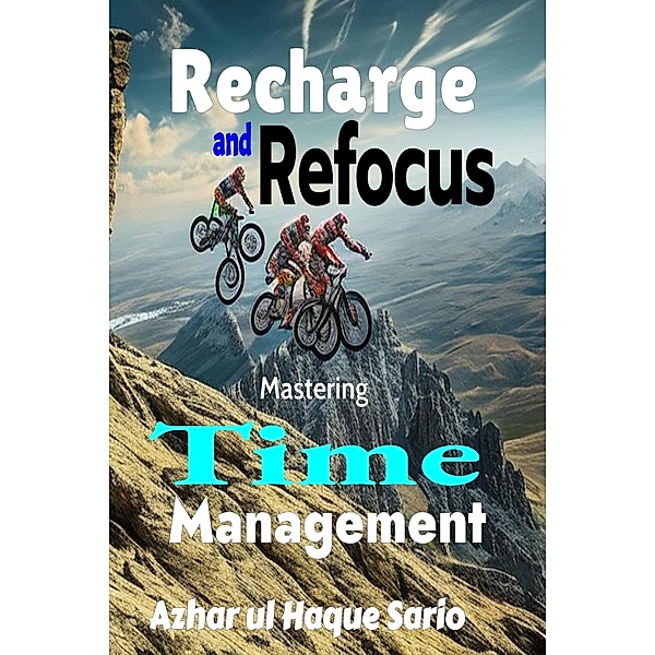 Recharge and Refocus: Mastering Time Management, Azhar ul Haque Sario