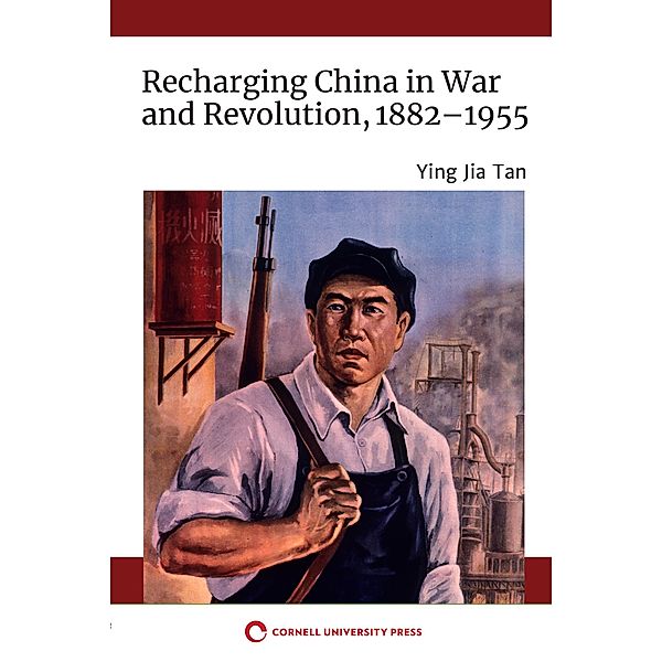 Recharging China in War and Revolution, 1882-1955, Ying Jia Tan