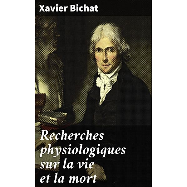Recherches physiologiques sur la vie et la mort, Xavier Bichat