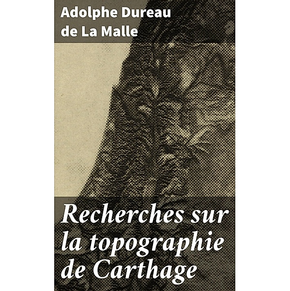 Recherches sur la topographie de Carthage, Adolphe Dureau de La Malle