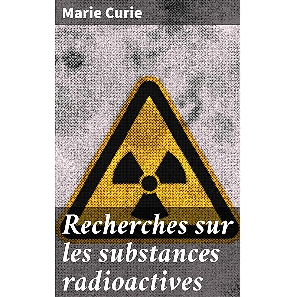 Recherches sur les substances radioactives, Marie Curie