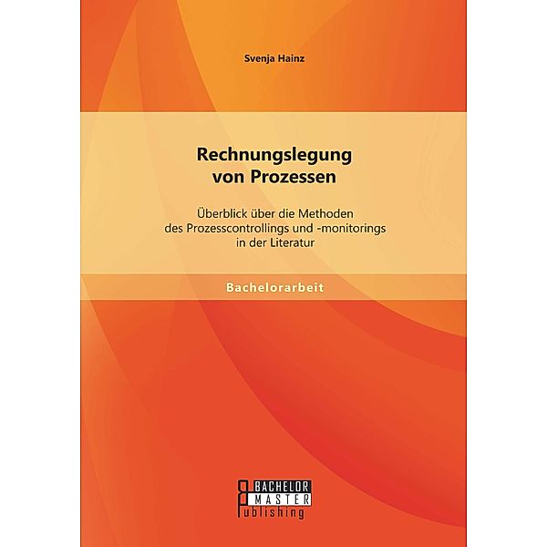 Rechnungslegung von Prozessen: Überblick über die Methoden des Prozesscontrollings und -monitorings in der Literatur, Svenja Hainz