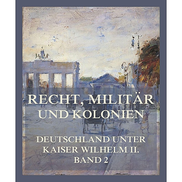 Recht, Militär und Kolonien / Deutschland unter Kaiser Wilhelm II. Bd.2, Konrad Hellwig, Hermann Lucas, jur. Oskar Hamm, Karl von Stengel, jur. Theodor Niemeyer