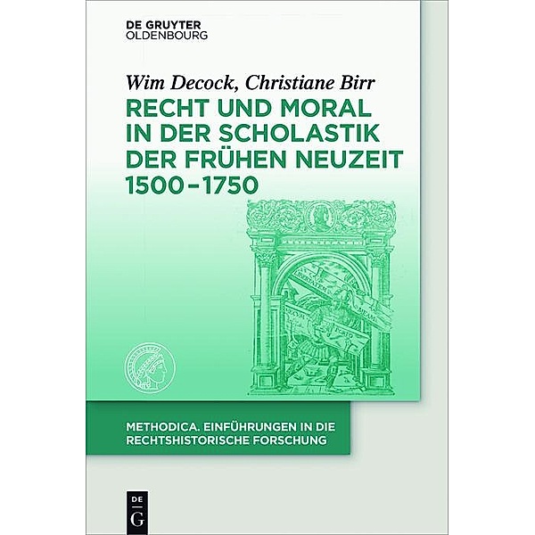 Recht und Moral in der Scholastik der Frühen Neuzeit 1500-1750 / methodica - Einführungen in die rechtshistorische Forschung, Wim Decock, Christiane Birr