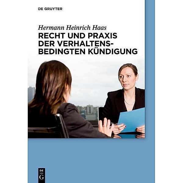 Recht und Praxis der verhaltensbedingten Kündigung / De Gruyter Praxishandbuch, Hermann Heinrich Haas