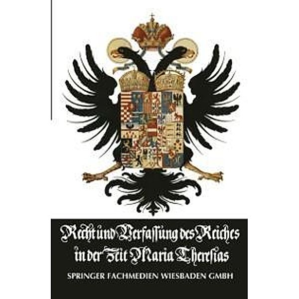 Recht und Verfassung des Reiches in der Zeit Maria Theresias / Wissenschaftliche Abhandlungen der Rheinisch-Westfälischen Akademie der Wissenschaften Bd.28