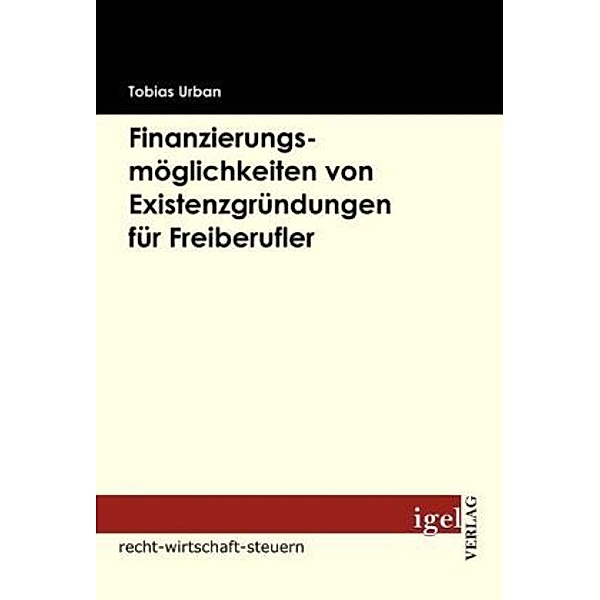 Recht, Wirtschaft, Steuern / Finanzierungsmöglichkeiten von Existenzgründungen für Freiberufler, Tobias Urban