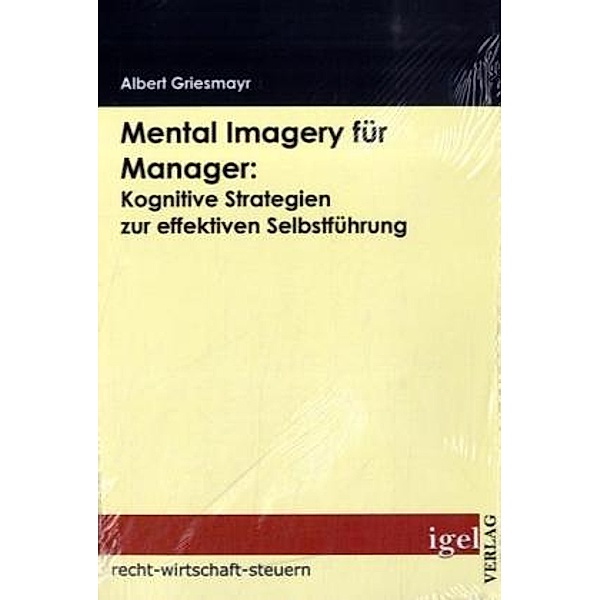 Recht, Wirtschaft, Steuern / Mental Imagery für Manager: Kognitive Strategien zur effektiven Selbstführung, Albert Griesmayr