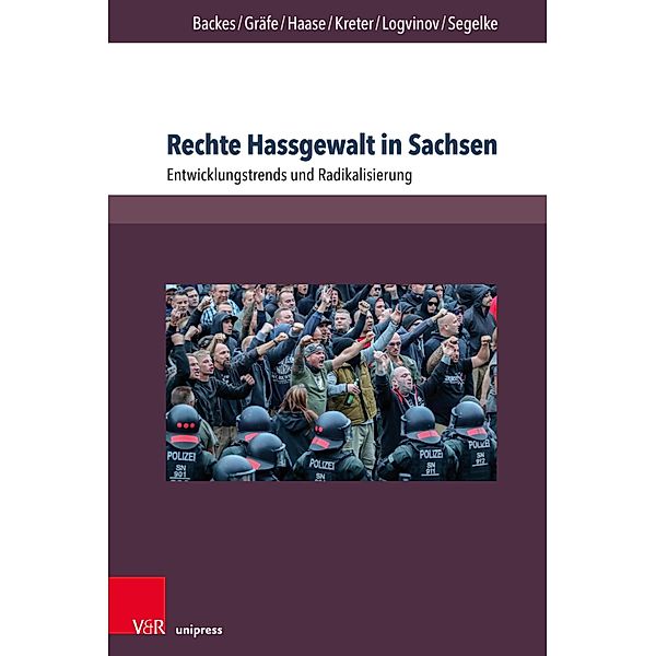 Rechte Hassgewalt in Sachsen / Berichte und Studien, Uwe Backes, Sebastian Gräfe, Anna-Maria Haase, Maximilian Kreter, Michail Logvinov, Sven Segelke