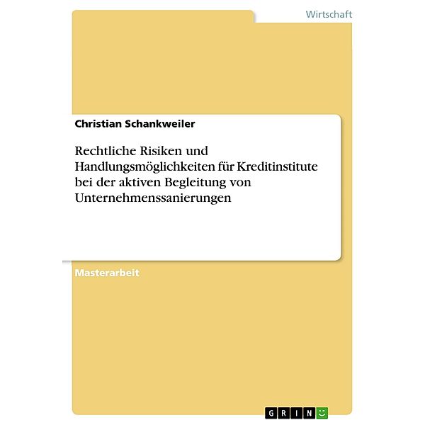 Rechtliche Risiken und Handlungsmöglichkeiten für Kreditinstitute bei der aktiven Begleitung von Unternehmenssanierungen, Christian Schankweiler