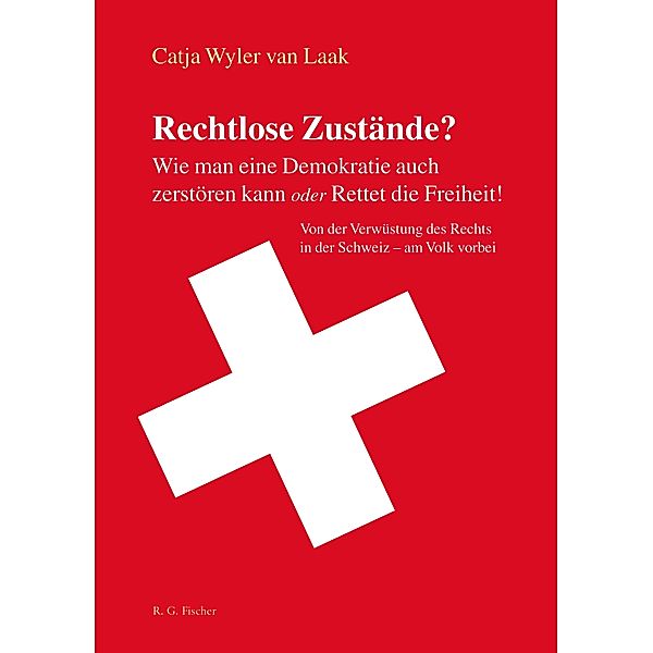 Rechtlose Zustände? Wie man eine Demokratie auch zerstören kann oder Rettet die Freiheit!, Catja Wyler van Laak