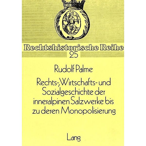 Rechts-, Wirtschafts- und Sozialgeschichte der inneralpinen Salzwerke bis zu deren Monopolisierung, Rudolf Palme