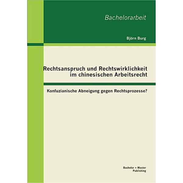 Rechtsanspruch und Rechtswirklichkeit im chinesischen Arbeitsrecht: Konfuzianische Abneigung gegen Rechtsprozesse?, Björn Burg