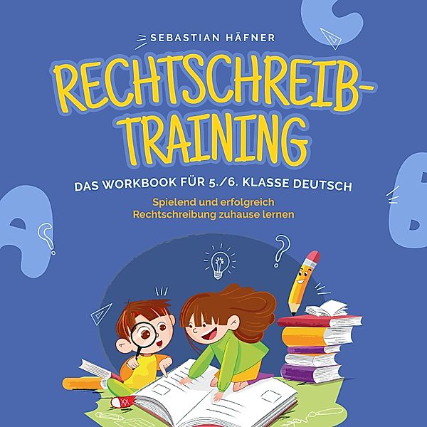 Rechtschreibtraining - Das Workbook für 5. / 6. Klasse Deutsch: Spielend und erfolgreich Rechtschreibung zuhause lernen - inkl. 3 Wochen Übungsplan, 5-Minuten-Diktaten & gratis Audio-Dateien, Sebastian Häfner