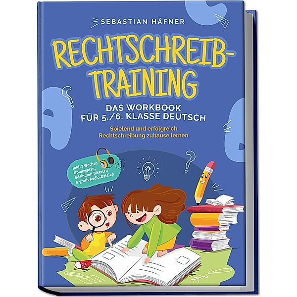 Rechtschreibtraining - Das Workbook für 5. / 6. Klasse Deutsch: Spielend und erfolgreich Rechtschreibung zuhause lernen - inkl. 3 Wochen Übungsplan, 5-Minuten-Diktaten & gratis Audio-Dateien, Sebastian Häfner