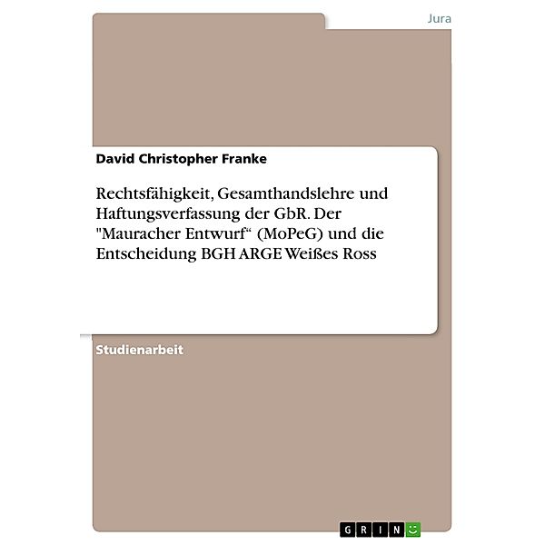 Rechtsfähigkeit, Gesamthandslehre und Haftungsverfassung der GbR. Der Mauracher Entwurf (MoPeG) und die Entscheidung BGH ARGE Weißes Ross, David Christopher Franke