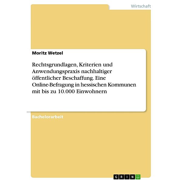 Rechtsgrundlagen, Kriterien und Anwendungspraxis nachhaltiger öffentlicher Beschaffung. Eine Online-Befragung in hessischen Kommunen mit bis zu 10.000 Einwohnern, Moritz Wetzel