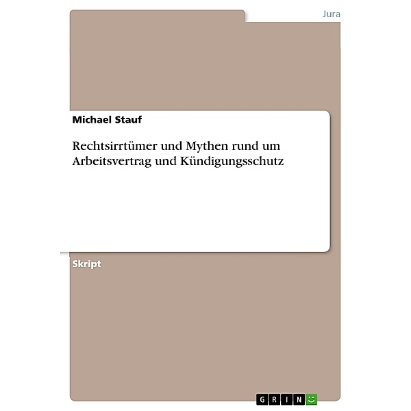 Rechtsirrtümer und Mythen rund um Arbeitsvertrag und Kündigungsschutz, Michael Stauf