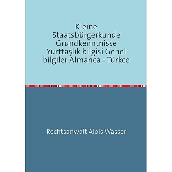 Rechtskunde / Kleine Staatsbürgerkunde Grundkenntnisse Yurttaslik bilgisi Genel bilgiler Almanca - Türkçe, Alois Wasser