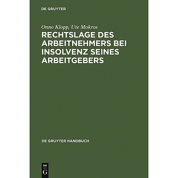 Rechtslage des Arbeitnehmers bei Insolvenz seines Arbeitgebers / De Gruyter Handbuch / De Gruyter Handbook, Onno Klopp, Ute Mokros