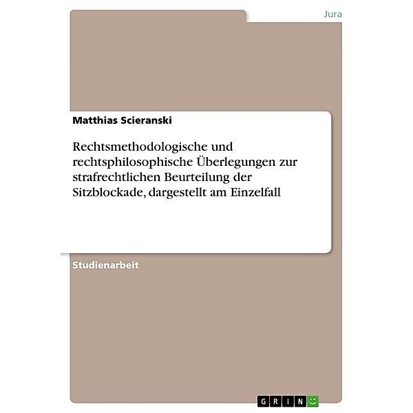 Rechtsmethodologische und rechtsphilosophische Überlegungen zur strafrechtlichen Beurteilung der Sitzblockade, dargestellt am Einzelfall, Matthias Scieranski