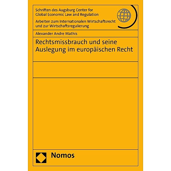 Rechtsmissbrauch und seine Auslegung im europäischen Recht / Schriften des Augsburg Center for Global Economic Law and Regulation Bd.89, Alexander Andre Mathis