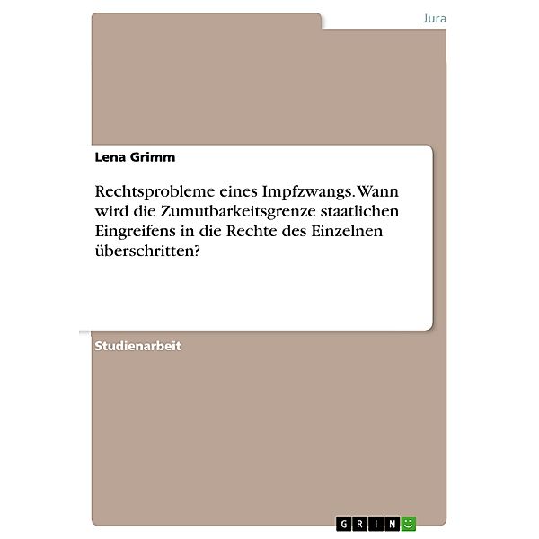 Rechtsprobleme eines Impfzwangs. Wann wird die Zumutbarkeitsgrenze staatlichen Eingreifens in die Rechte des Einzelnen überschritten?, Lena Grimm