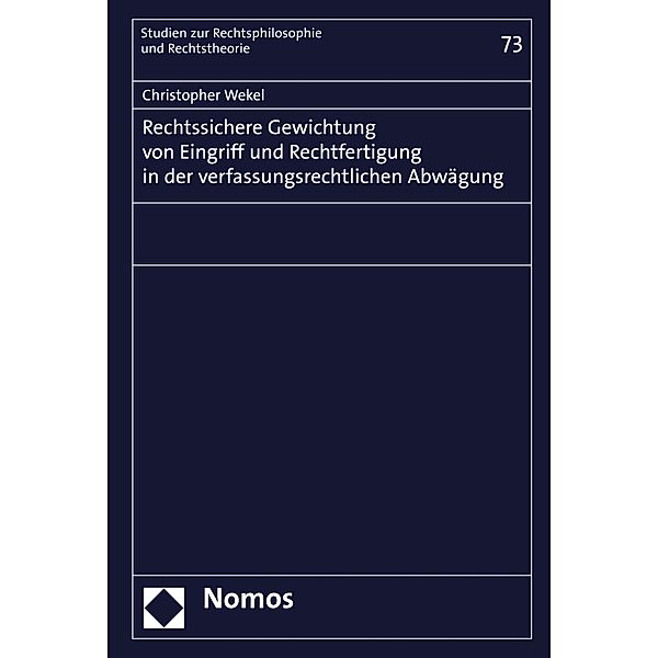 Rechtssichere Gewichtung von Eingriff und Rechtfertigung in der verfassungsrechtlichen Abwägung / Studien zur Rechtsphilosophie und Rechtstheorie Bd.73, Christopher Wekel