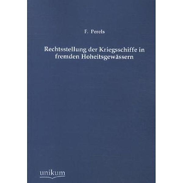 Rechtsstellung der Kriegsschiffe in fremden Hoheitsgewässern, F. Perels