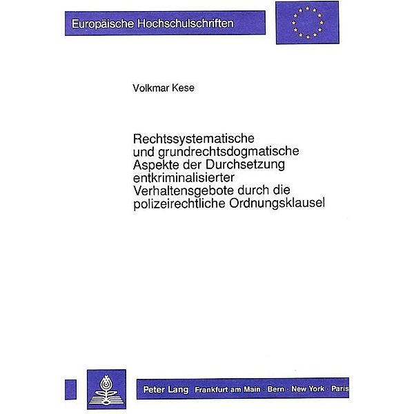 Rechtssystematische und grundrechtsdogmatische Aspekte der Durchsetzung entkriminalisierter Verhaltensgebote durch die polizeirechtliche Ordnungsklausel, Volkmar Kese