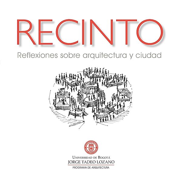 Recinto. Reflexiones sobre arquitectura y ciudad, Luz Adriana Varela Lima, Victoria Mena E R, Óscar Salamanca Ramírez, Pedro Juan Bright Samper, Darío Vanegas Vargas, Alfredo Montaño Bello, Ricardo Rojas Farías