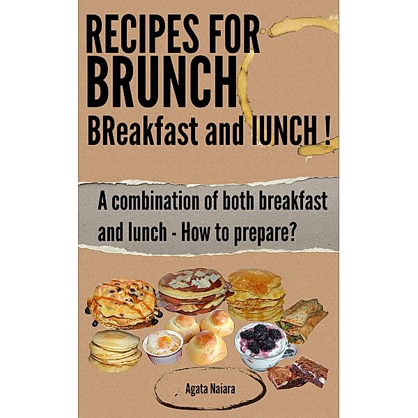 Recipes for Brunch: BReakfast and lUNCH - A combination of both breakfast and lunch (Fast, Easy & Delicious Cookbook, #1) / Fast, Easy & Delicious Cookbook, Agata Naiara