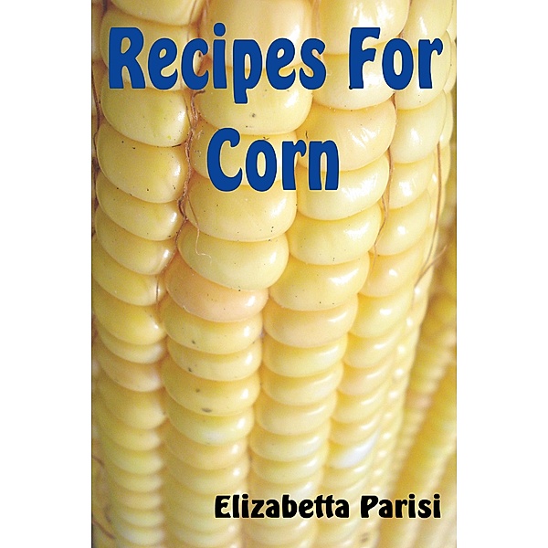 Recipes for Corn / Elisabetta Parisi, Elisabetta Parisi