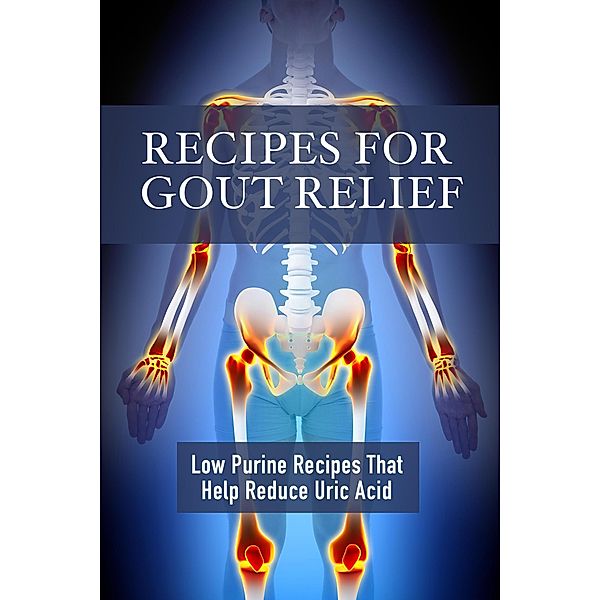 Recipes for Gout Relief: Low Purine Recipes that Reduce Uric Acid, Jr Stevens