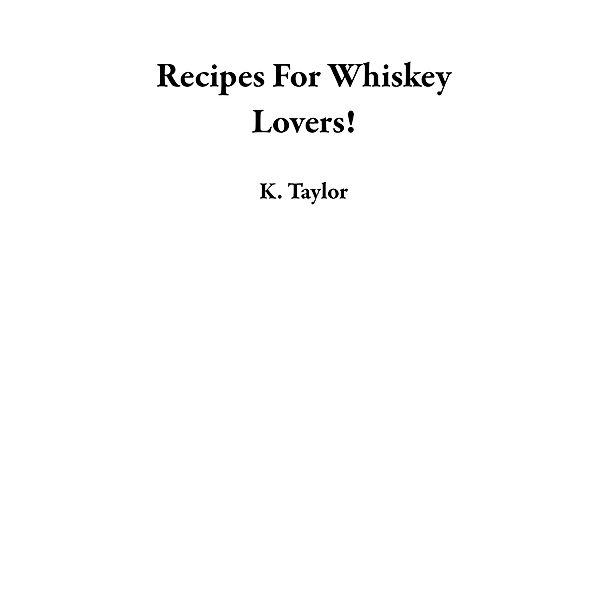 Recipes For Whiskey Lovers!, K. Taylor