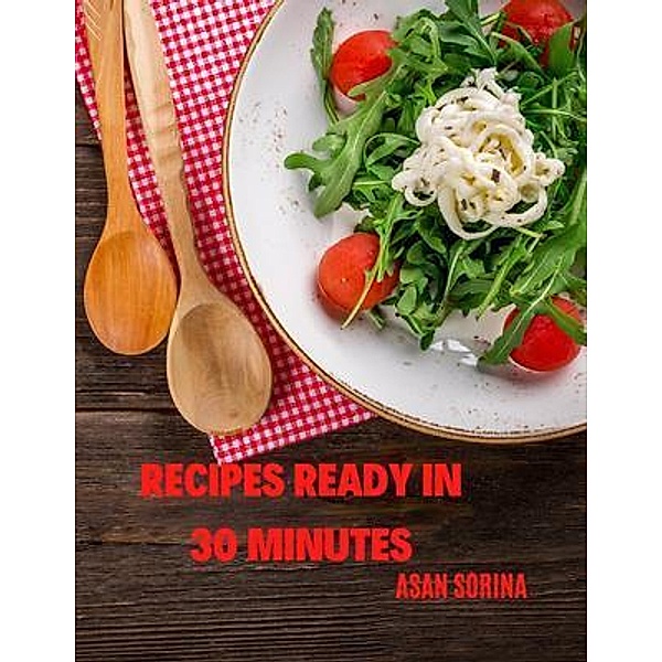 RECIPES READY IN 30 MINUTES - recipe ideas for lunch or dinner, Discover Delicious Recipes That Are Ready in Just 30 Minutes or Less!, Sorina Asan