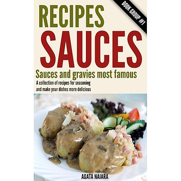 Recipes Sauces - Sauces and gravies most famous: A collection of recipes for seasoning and make your dishes more delicious. (Fast, Easy & Delicious Cookbook, #1) / Fast, Easy & Delicious Cookbook, Agata Naiara