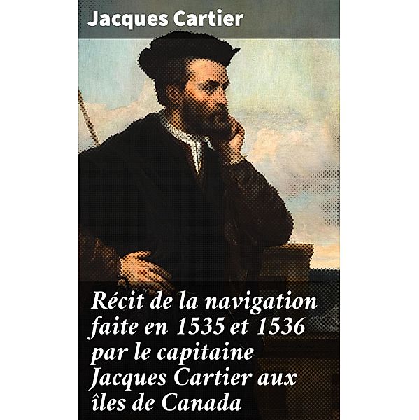 Récit de la navigation faite en 1535 et 1536 par le capitaine Jacques Cartier aux îles de Canada, Jacques Cartier