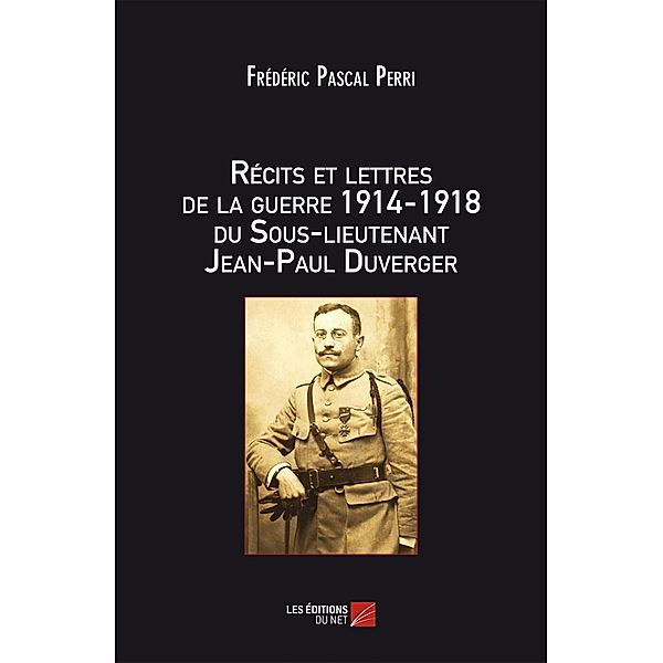 Recits et lettres de la Guerre 1914 - 1918 du Sous-lieutenant Jean-Paul Duverger / Les Editions du Net, Perri Frederic Pascal Perri