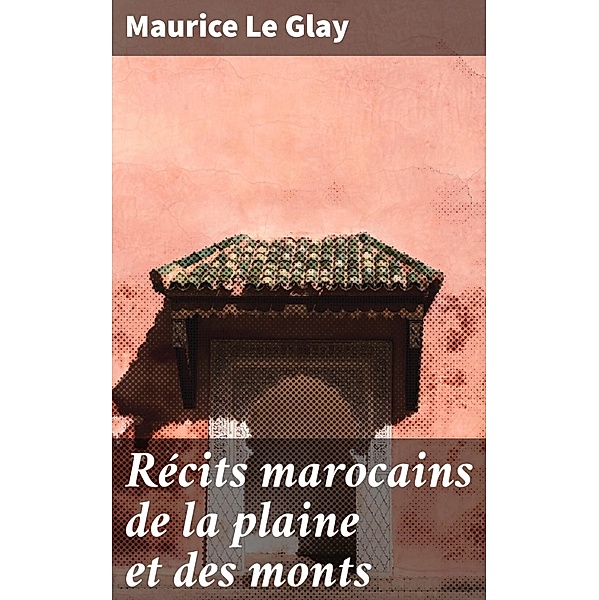 Récits marocains de la plaine et des monts, Maurice Le Glay