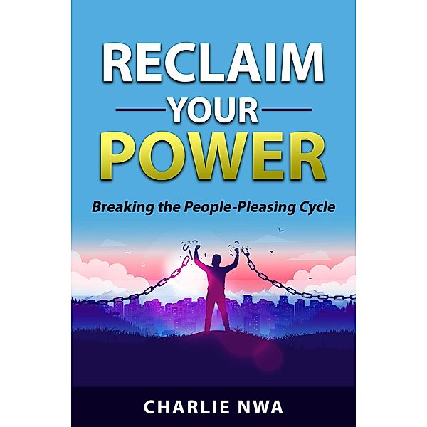 Reclaim Your Power: Breaking the People Pleasing Cycle, Charlie Nwa