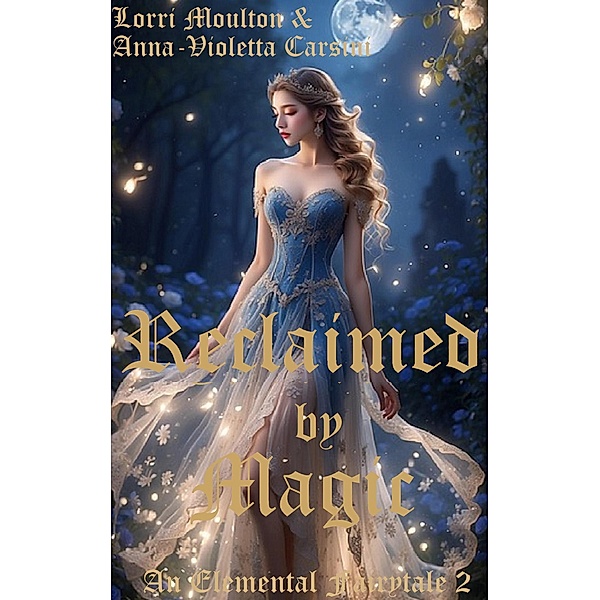 Reclaimed by Magic (An Elemental Fairytale, #2) / An Elemental Fairytale, Lorri Moulton, Anna-Violetta Carsini