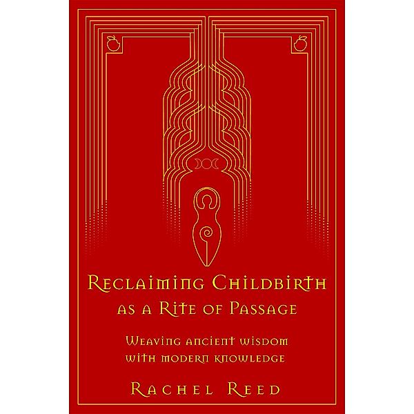 Reclaiming Childbirth as a Rite of Passage: Weaving Ancient Wisdom With Modern Knowledge, Rachel Reed