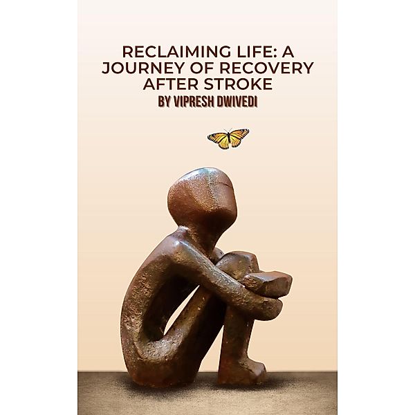 Reclaiming Life: A Journey of Recovery After Stroke, Vipresh Dwivedi