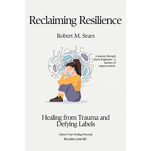 Reclaiming Resilience: Healing from Trauma and Defying Labels, Robert M. Sears