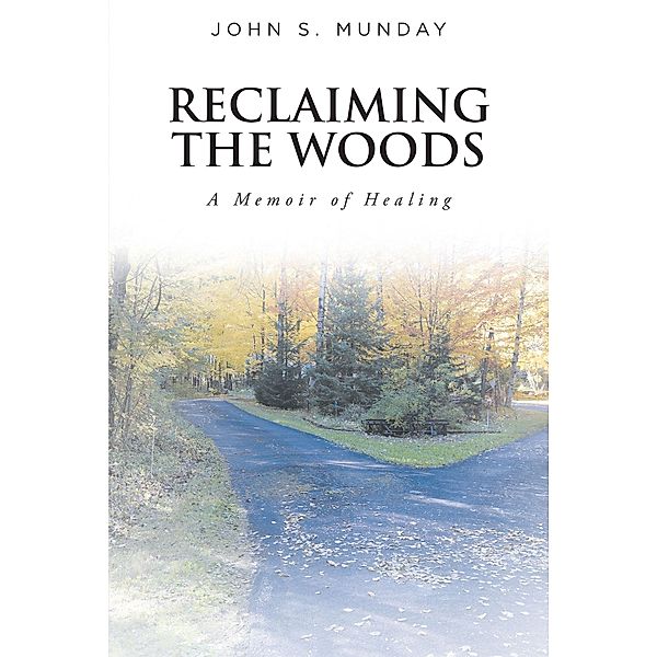 Reclaiming The Woods  A Memoir of Healing, John S. Munday