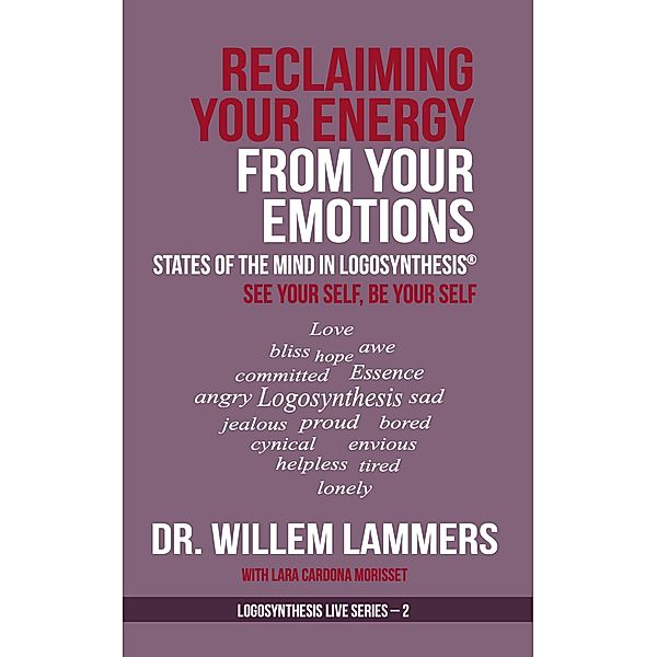 Reclaiming Your Energy From Your Emotions. States of the Mind in Logosynthesis®. See Your Self, Be Your Self, Willem Lammers