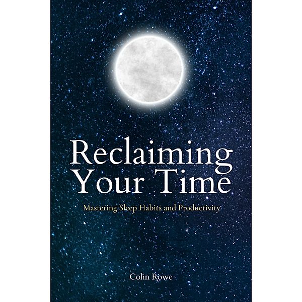 Reclaiming Your Time: Mastering Sleep Habits and Productivity, Colin Rowe